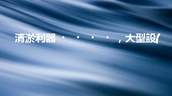 清淤利器，大型設(shè)備揭秘！